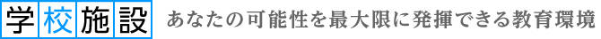 学校施設　あなたの可能性を最大限に発揮できる教育環境